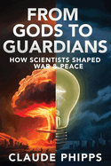 From Gods to Guardians: How Scientists Shaped War & Peace