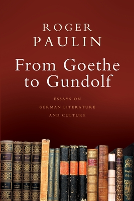 From Goethe to Gundolf: Essays on German Literature and Culture - Paulin, Roger