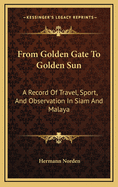 From Golden Gate to Golden Sun: A Record of Travel, Sport, and Observation in Siam and Malaya