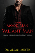 From Good Man to Valiant Man: Sexual Integrity in a Sex Crazy World