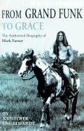 From Grand Funk to Grace: The Authorized Biography of Mark Farner