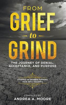From Grief to Grind: The Journey Of Denial, Acceptance, and Purpose - Moore, Andrea A, and Marshall, Hope, and Leopold, Sherri