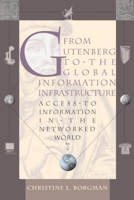 From Gutenberg to the Global Information Infrastructure: Access to Information in the Networked World - Borgman, Christine L
