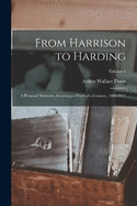 From Harrison to Harding: A Personal Narrative, Covering a Third of a Century, 1888-1921; Volume 1