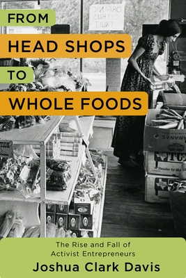 From Head Shops to Whole Foods: The Rise and Fall of Activist Entrepreneurs - Davis, Joshua