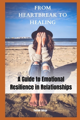 From Heartbreak to Healing: A Guide to Emotional Resilience in Relationships - Odega, Patrick