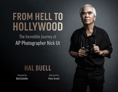 From Hell to Hollywood: The Incredible Journey of AP Photographer Nick UT - Buell, Hal, and Schieffer, Bob (Foreword by), and Arnett, Peter (Afterword by)