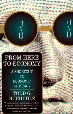 From Here to Economy: A Shortcut to Economic Literacy - Buchholz, Todd G