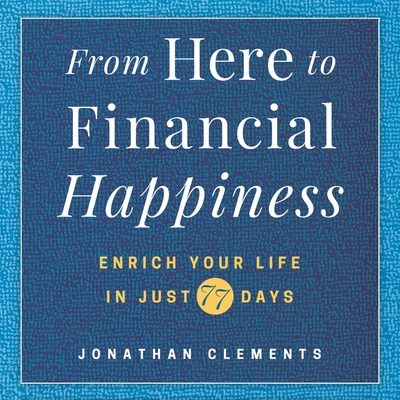 From Here to Financial Happiness: Enrich Your Life in Just 77 Days - Clements, Jonathan, and Clark, Roger (Read by), and Clements, Johnathan