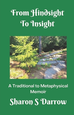 From Hindsight to Insight: A Traditional to Metaphysical Memoir - Darrow, Sharon S