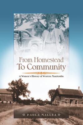 From Homestead to Community: A Women's History of Western Manitoulin - Mallea, Paula