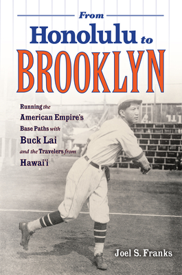 From Honolulu to Brooklyn: Running the American Empire's Base Paths with Buck Lai and the Travelers from Hawai'i - Franks, Joel S