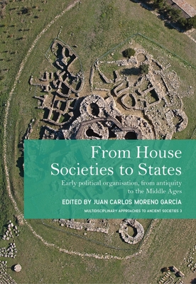 From House Societies to States: Early Political Organisation, From Antiquity to the Middle Ages - Moreno Garca, Juan Carlos (Editor)