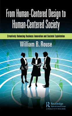 From Human-Centered Design to Human-Centered Society: Creatively Balancing Business Innovation and Societal Exploitation - Rouse, William B