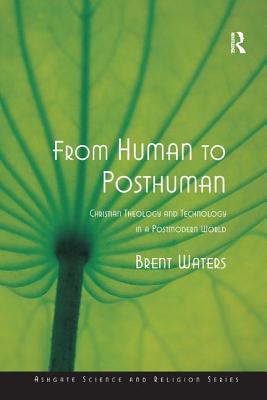 From Human to Posthuman: Christian Theology and Technology in a Postmodern World - Waters, Brent