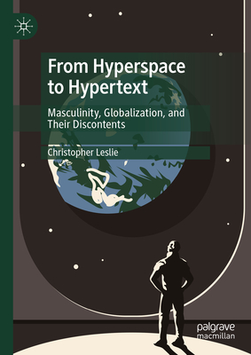 From Hyperspace to Hypertext: Masculinity, Globalization, and Their Discontents - Leslie, Christopher