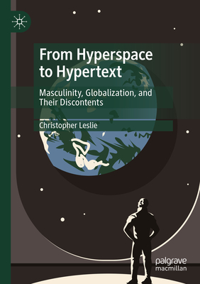 From Hyperspace to Hypertext: Masculinity, Globalization, and Their Discontents - Leslie, Christopher