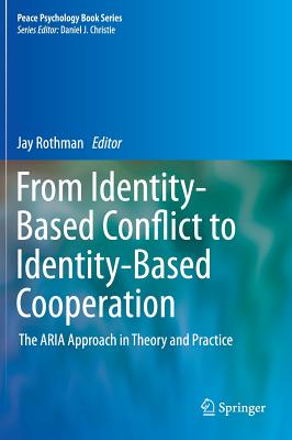 From Identity-Based Conflict to Identity-Based Cooperation: The Aria Approach in Theory and Practice - Rothman, Jay, Professor (Editor)