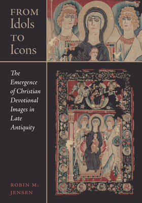 From Idols to Icons: The Emergence of Christian Devotional Images in Late Antiquity Volume 12 - Jensen, Robin M