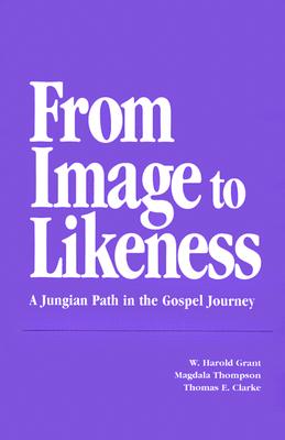 From Image to Likeness: A Jungian Path in the Gospel Journey - Grant, W Harold, and Thompson, Mary Magdala, and Clarke, Thomas E, Sj