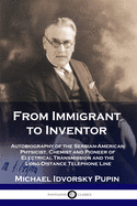 From Immigrant to Inventor: Autobiography of the Serbian-American Physicist, Chemist and Pioneer of Electrical Transmission and the Long-Distance Telephone Line