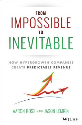From Impossible to Inevitable: How Hyper-Growth Companies Create Predictable Revenue - Ross, Aaron, and Lemkin, Jason