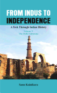 From Indus to Independence: A Trek Through Indian History (Vol V The Delhi Sultanate)