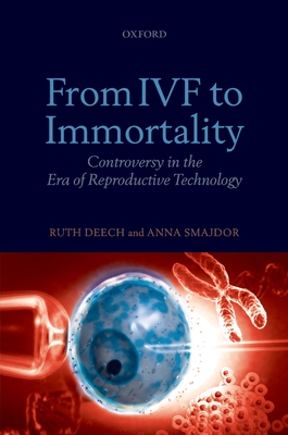 From IVF to Immortality: Controversy in the Era of Reproductive Technology - Deech, Ruth, and Smajdor, Anna