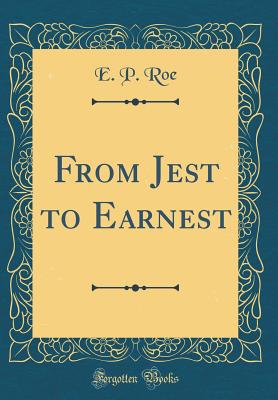 From Jest to Earnest (Classic Reprint) - Roe, E P