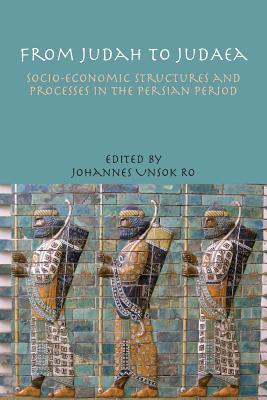 From Judah to Judaea: Socio-Economic Structures and Processes in the Persian Period - Ro, Johannes Unsok (Editor)