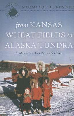 From Kansas Wheat Fields to Alaska Tundra: A Mennonite Family Finds Home - Gaede-Penner, Naomi