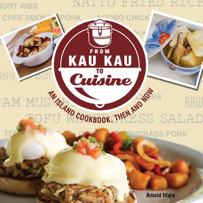 From Kau Kau to Cuisine: An Island Cookbook, Then and Now - Hiura, Arnold, and Huo, Rao, and Sakamoto Paiva, Dawn