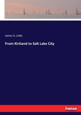 From Kirtland to Salt Lake City - Little, James A