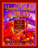 From Kitchen to Market: Selling Your Gourmet Food Specialty - Hall, Stephen F