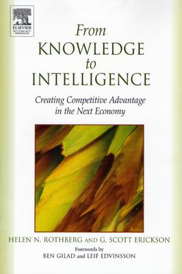 From Knowledge to Intelligence: Creating Competitive Advantage in the Next Economy - Rothberg, Helen, and Erickson, G Scott