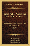 From Kulja, Across the Tian Shan to Lob-Nor: Including Notices of the Lakes of Central Asia (1879)