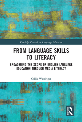 From Language Skills to Literacy: Broadening the Scope of English Language Education Through Media Literacy - Weninger, Csilla