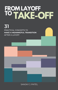From Layoff to Take-Off: 31 Practical Concepts to Make a Meaningful Transition After a Layoff