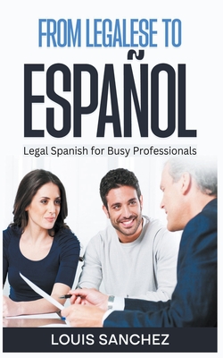 From Legalese to Espaol: Legal Spanish for Busy Professionals - Sanchez, Louis