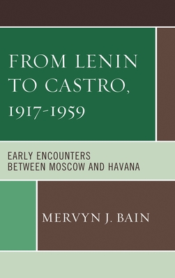 From Lenin to Castro, 1917-1959: Early Encounters Between Moscow and Havana - Bain, Mervyn J