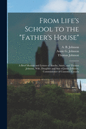 From Life's School to the "Father's House" [microform]: a Brief Memoir and Letters of Amelia, Annie, and Thomas Johnson, Wife, Daughter and Son of James Johnson, Commissioner of Customs, Canada