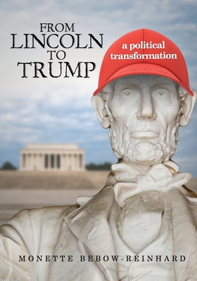 From Lincoln to Trump: A Political Transformation - Bebow-Reinhard, Monette