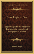 From Logic to God: Beginning with the Received Doctrine, the Logical and Metaphysical Wholes