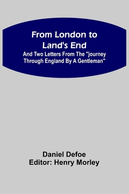 From London to Land's End: and Two Letters from the Journey through England by a Gentleman - Defoe, Daniel, and Morley, Henry (Editor)
