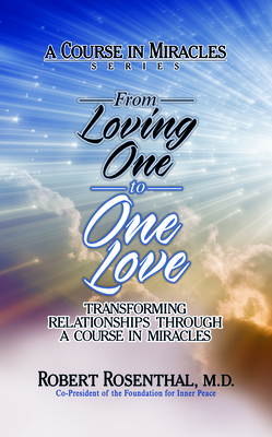 From Loving One to One Love: Transforming Relationships Through a Course in Miracles - Rosenthal, Robert, MD