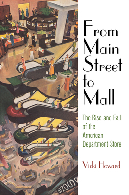 From Main Street to Mall: The Rise and Fall of the American Department Store - Howard, Vicki