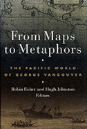 From Maps to Metaphors: The Pacific World of George Vancouver - Fisher, Robin (Editor), and Johnston, Hugh (Editor)