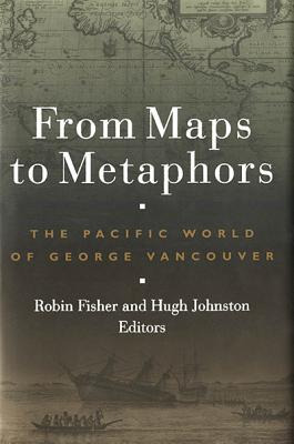 From Maps to Metaphors: The Pacific World of George Vancouver - Fisher, Robin (Editor)