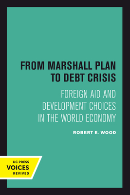 From Marshall Plan to Debt Crisis: Foreign Aid and Development Choices in the World Economy Volume 15 - Wood, Robert E