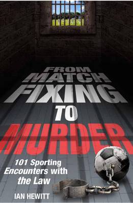 From Match Fixing to Murder: 101 Sporting Encounters with the Law - Hewitt, Ian